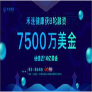 禾连健康B轮7500万美金融资 创医院场景应用领域单笔最高