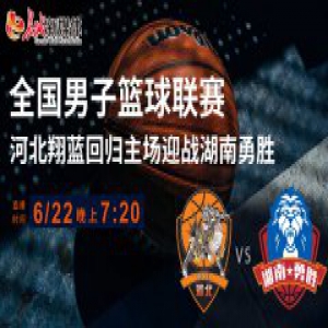 【赛事预告】全国男子篮球联赛 河北翔蓝回归主场迎战湖南勇胜